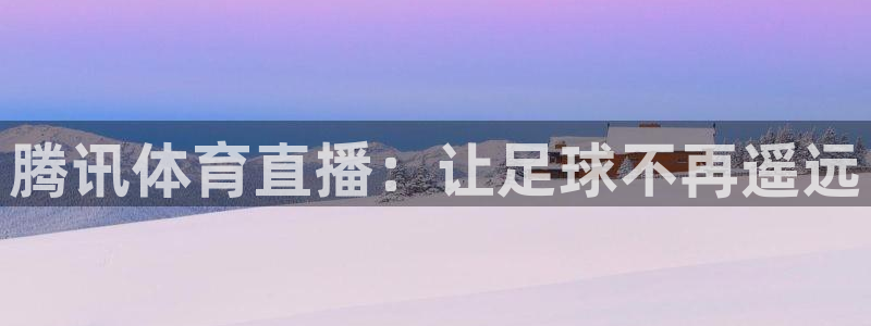 178足球直播360高清直播：腾讯体育直播：让足球不再遥远